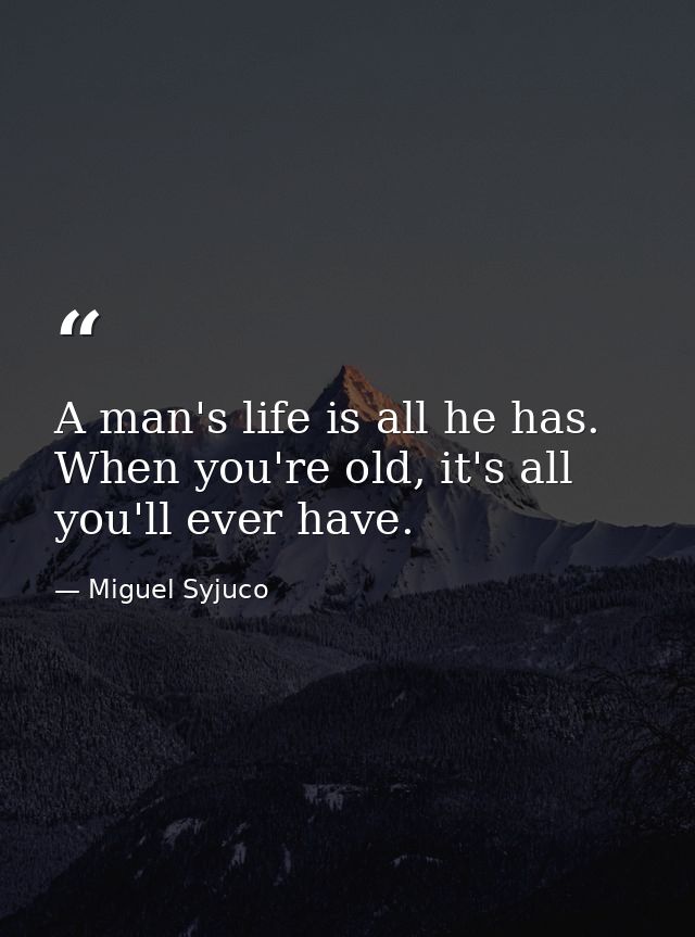 A man's life is all he has. When you're old, it's all you'll ever have. — Miguel Syjuco