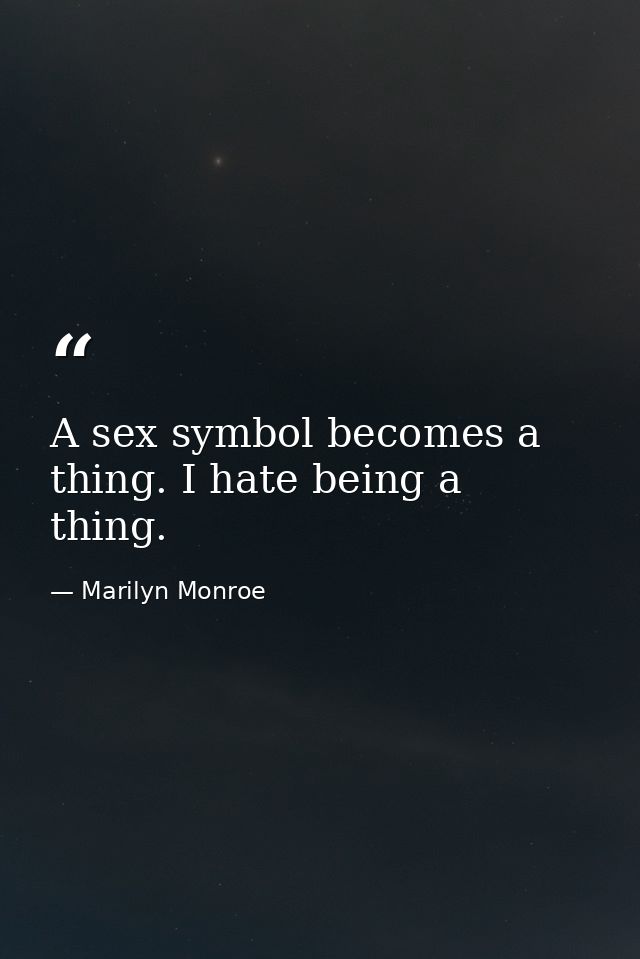 A sex symbol becomes a thing. I hate being a thing. — Marilyn Monroe