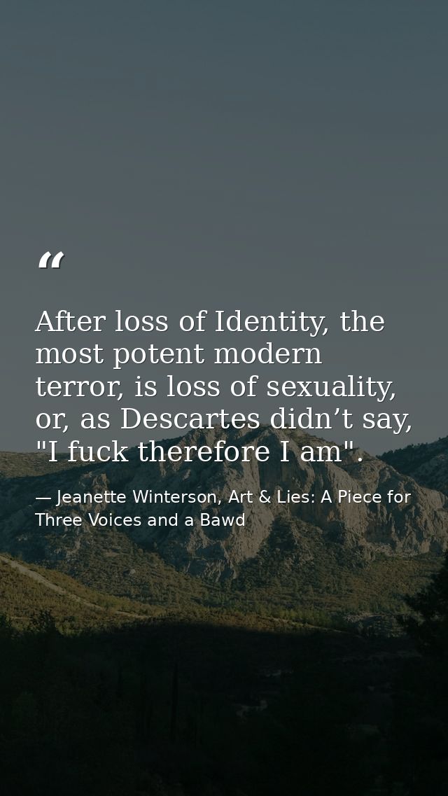 After loss of Identity, the most potent modern terror, is loss of sexuality, or, as Descartes didn’t say, "I fuck theref — Jeanette Winterson, Art & Lies: A Piece for Three Voices and a Bawd