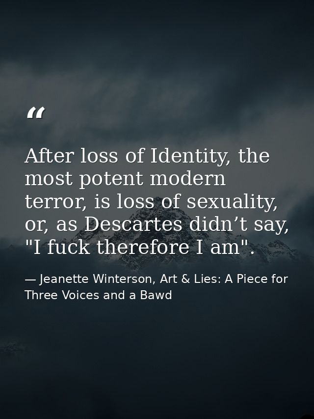 After loss of Identity, the most potent modern terror, is loss of sexuality, or, as Descartes didn’t say, "I fuck theref — Jeanette Winterson, Art & Lies: A Piece for Three Voices and a Bawd