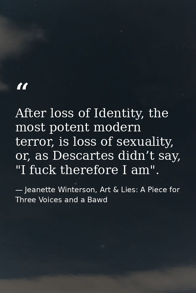 After loss of Identity, the most potent modern terror, is loss of sexuality, or, as Descartes didn’t say, "I fuck theref — Jeanette Winterson, Art & Lies: A Piece for Three Voices and a Bawd