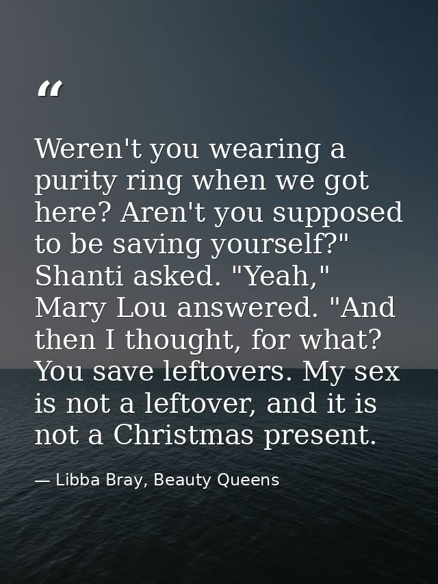 Weren't you wearing a purity ring when we got here? Aren't you supposed to be saving yourself?" Shanti asked. "Yeah," Ma — Libba Bray, Beauty Queens