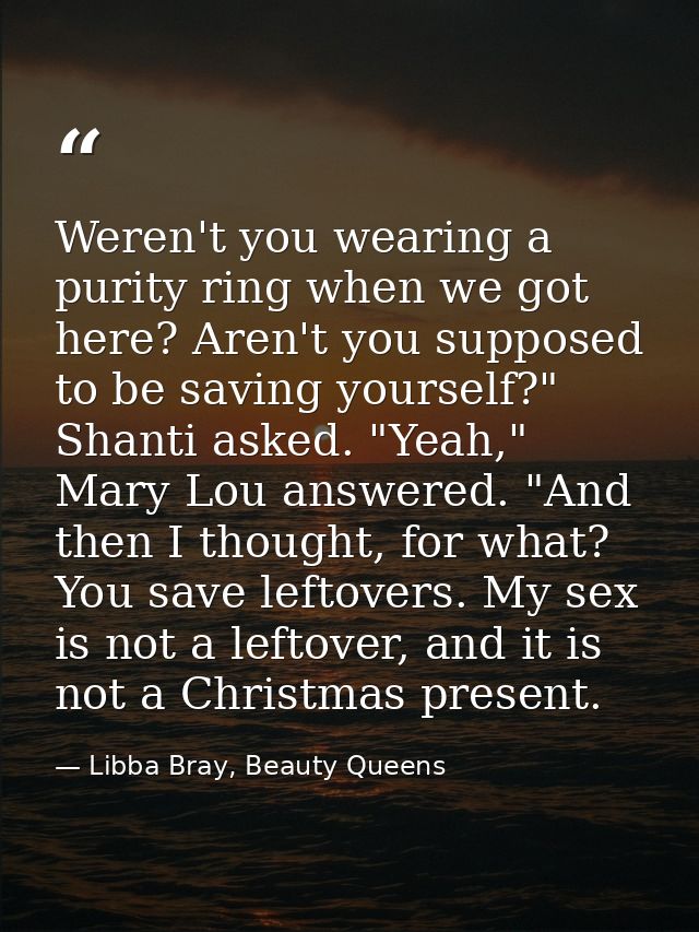 Weren't you wearing a purity ring when we got here? Aren't you supposed to be saving yourself?" Shanti asked. "Yeah," Ma — Libba Bray, Beauty Queens