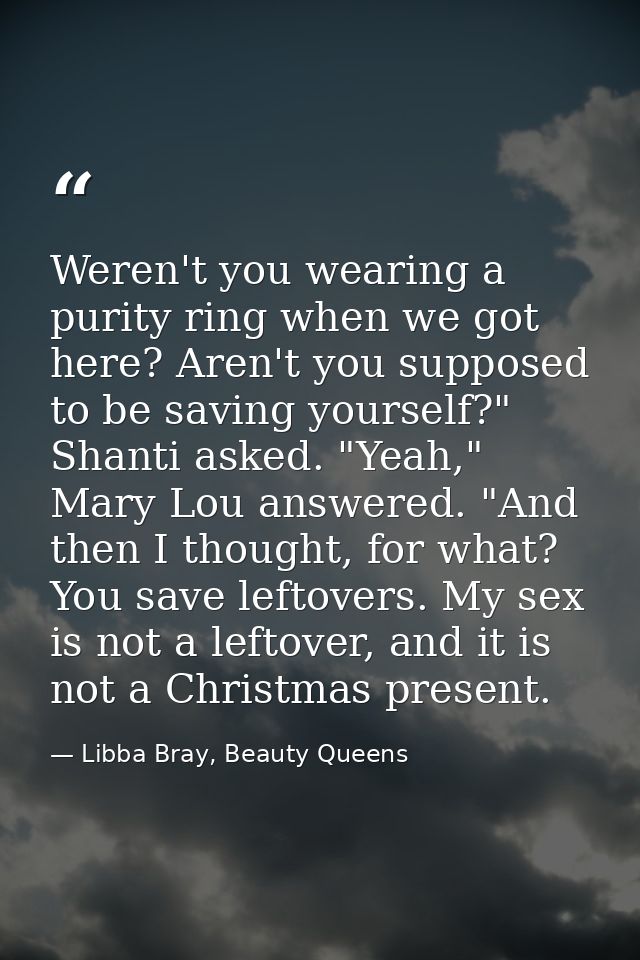Weren't you wearing a purity ring when we got here? Aren't you supposed to be saving yourself?" Shanti asked. "Yeah," Ma — Libba Bray, Beauty Queens