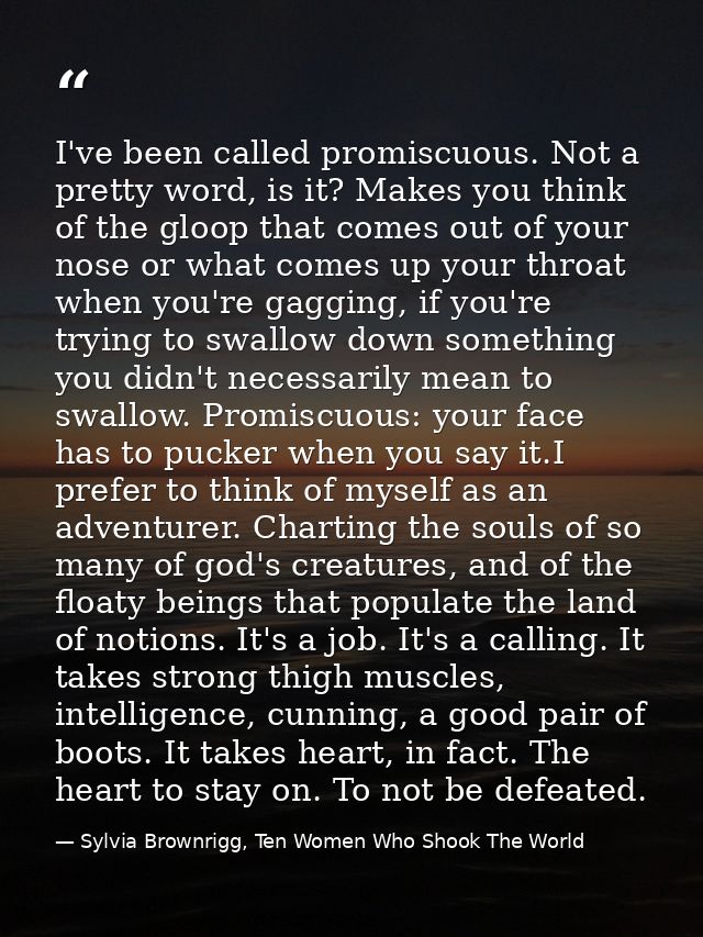 I've been called promiscuous. Not a pretty word, is it? Makes you think of the gloop that comes out of your nose or what — Sylvia Brownrigg, Ten Women Who Shook The World