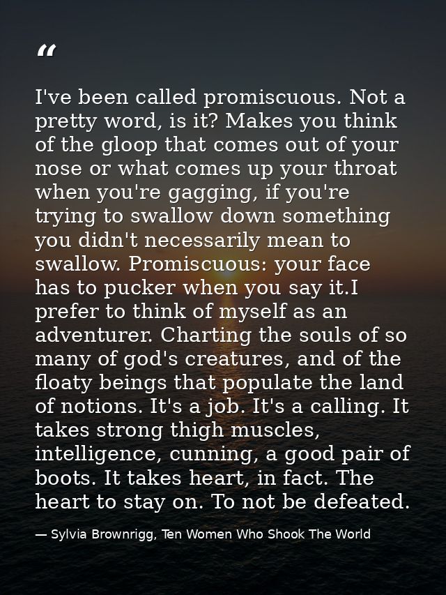 I've been called promiscuous. Not a pretty word, is it? Makes you think of the gloop that comes out of your nose or what — Sylvia Brownrigg, Ten Women Who Shook The World