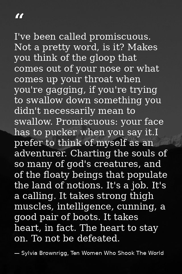 I've been called promiscuous. Not a pretty word, is it? Makes you think of the gloop that comes out of your nose or what — Sylvia Brownrigg, Ten Women Who Shook The World
