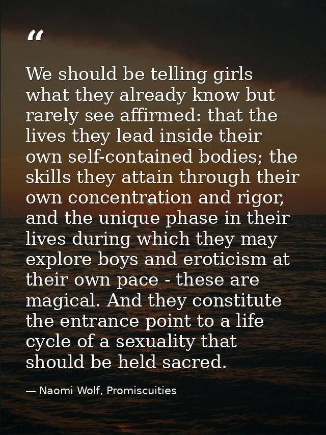 We should be telling girls what they already know but rarely see affirmed: that the lives they lead inside their own sel — Naomi Wolf, Promiscuities