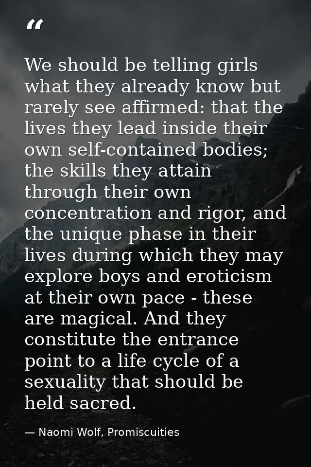 We should be telling girls what they already know but rarely see affirmed: that the lives they lead inside their own sel — Naomi Wolf, Promiscuities