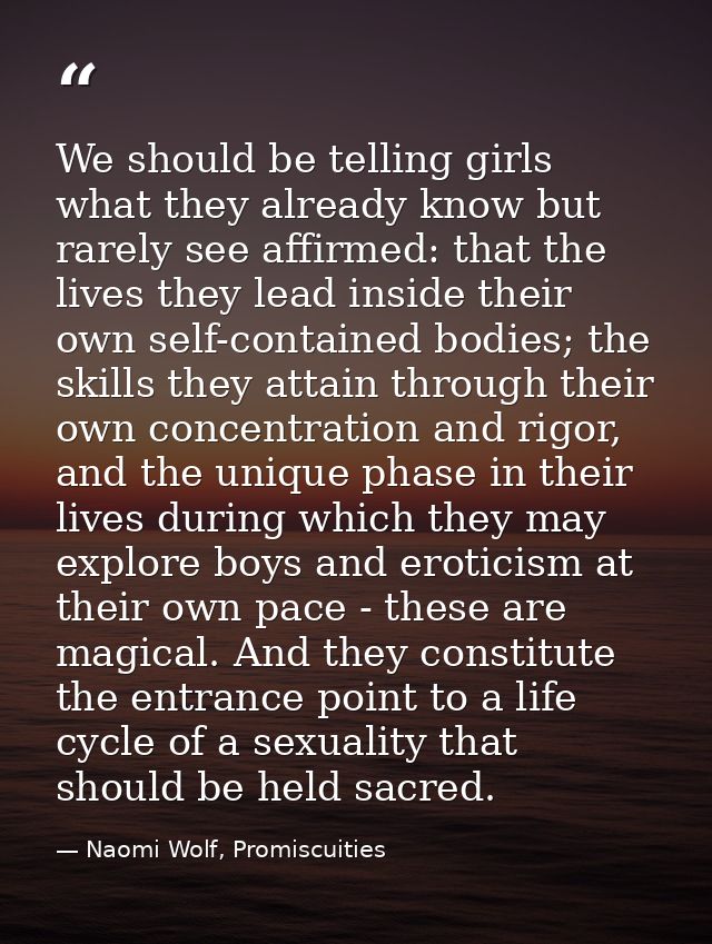 We should be telling girls what they already know but rarely see affirmed: that the lives they lead inside their own sel — Naomi Wolf, Promiscuities