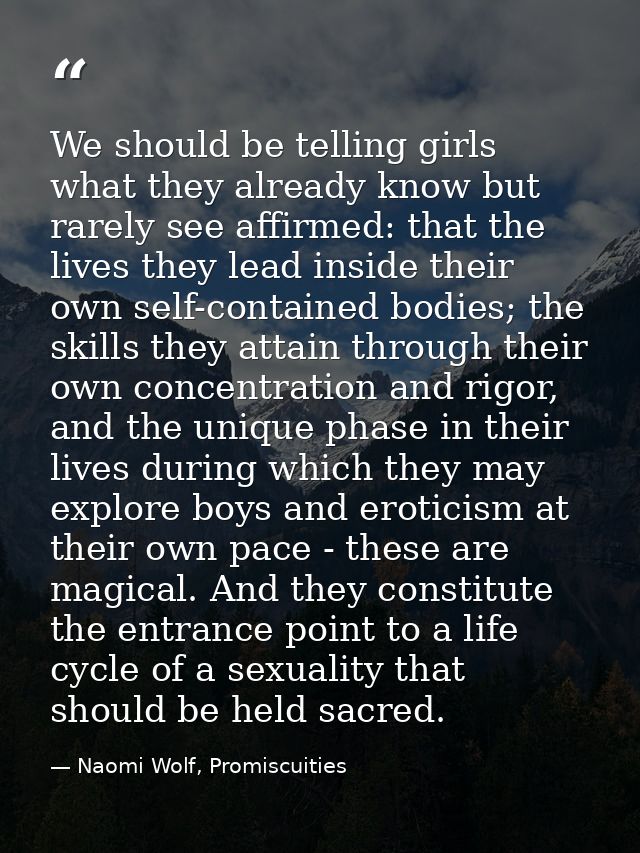 We should be telling girls what they already know but rarely see affirmed: that the lives they lead inside their own sel — Naomi Wolf, Promiscuities