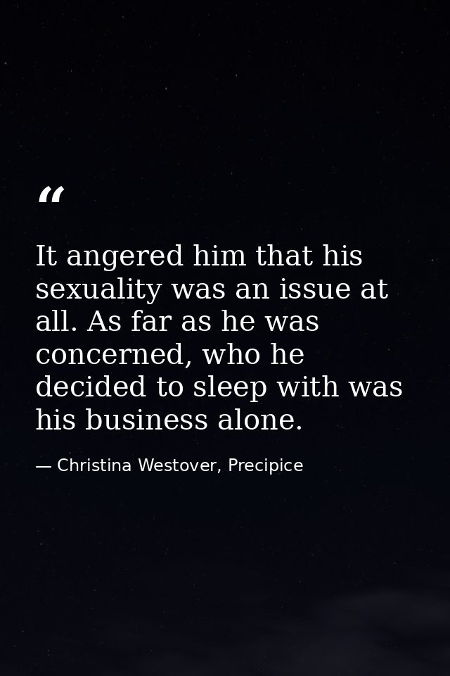 It angered him that his sexuality was an issue at all. As far as he was concerned, who he decided to sleep with was his  — Christina Westover, Precipice