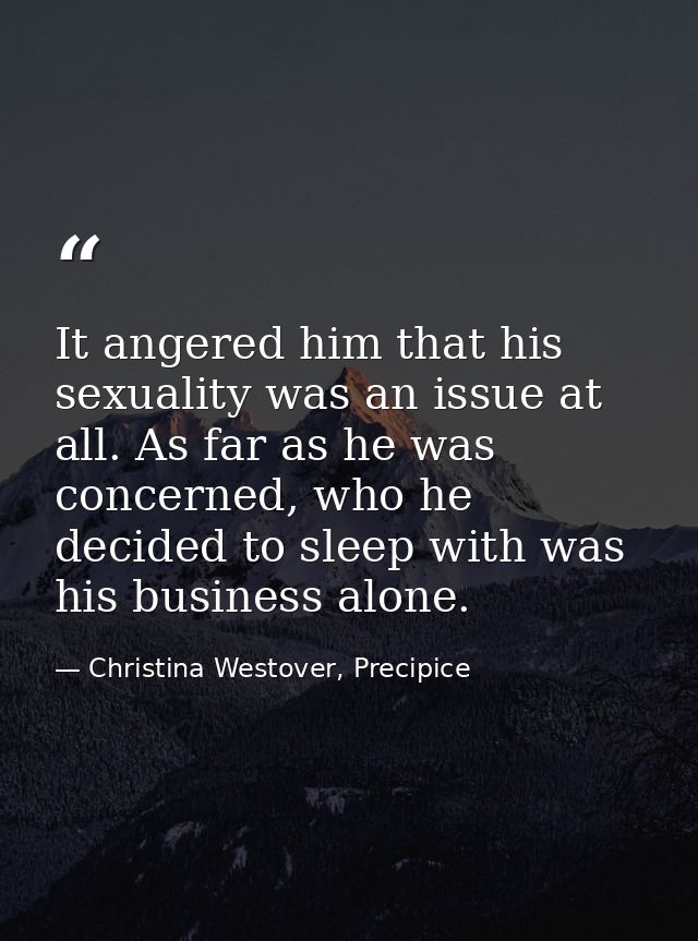 It angered him that his sexuality was an issue at all. As far as he was concerned, who he decided to sleep with was his  — Christina Westover, Precipice