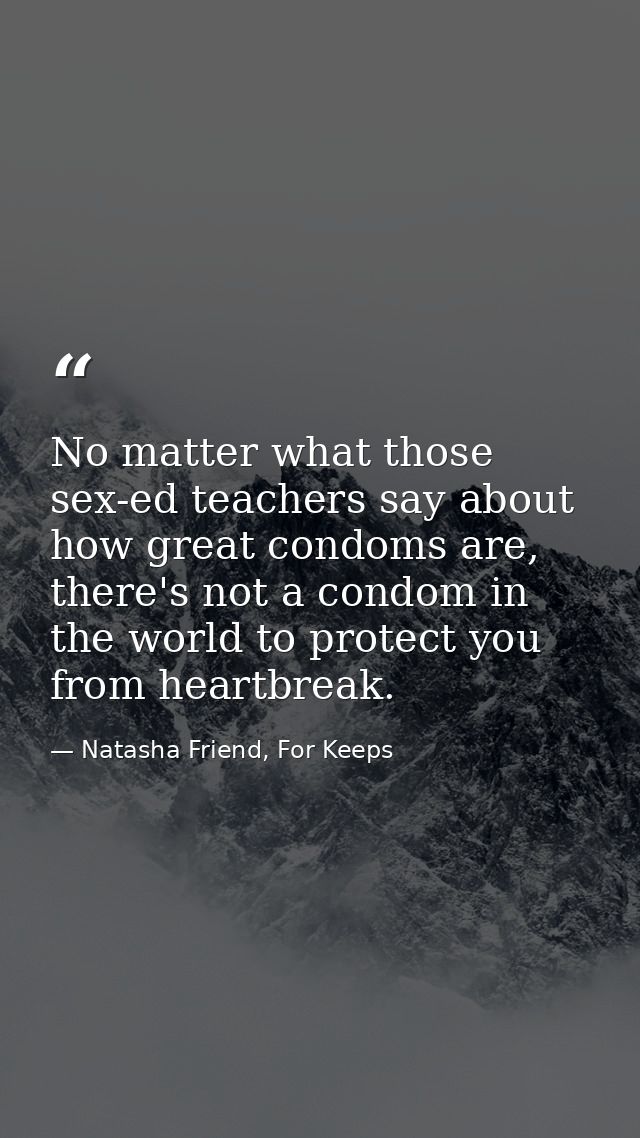 No matter what those sex-ed teachers say about how great condoms are, there's not a condom in the world to protect you f — Natasha Friend, For Keeps