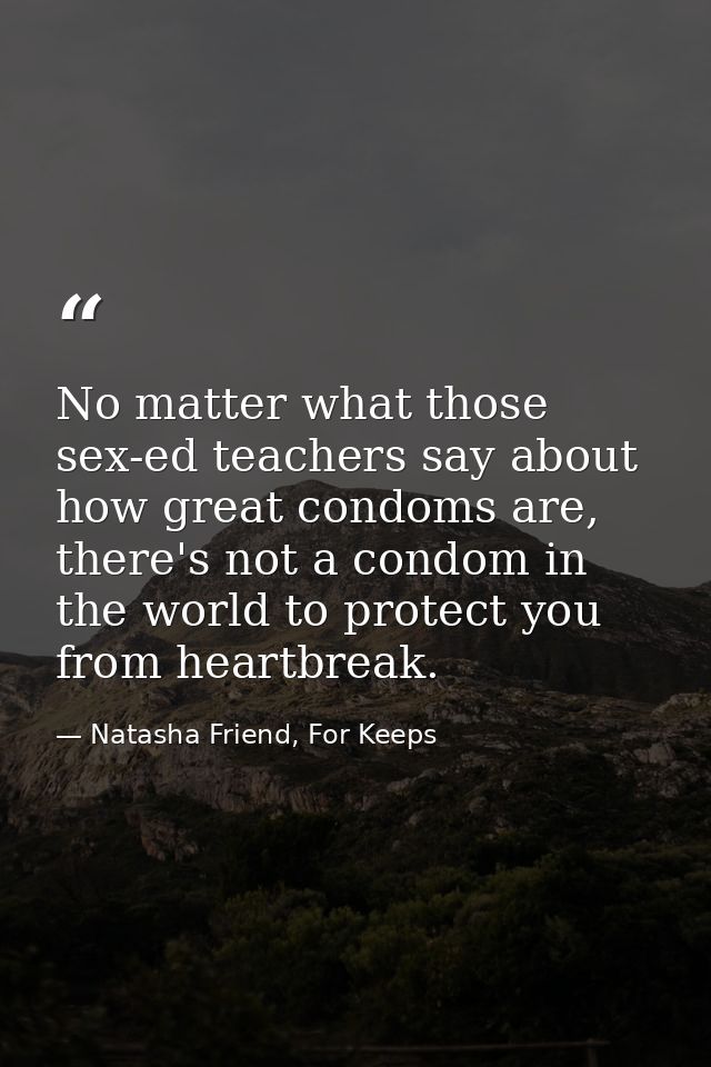 No matter what those sex-ed teachers say about how great condoms are, there's not a condom in the world to protect you f — Natasha Friend, For Keeps