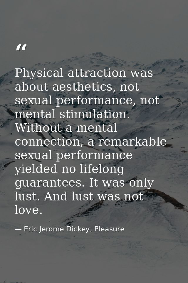 Physical attraction was about aesthetics, not sexual performance, not mental stimulation. Without a mental connection, a — Eric Jerome Dickey, Pleasure