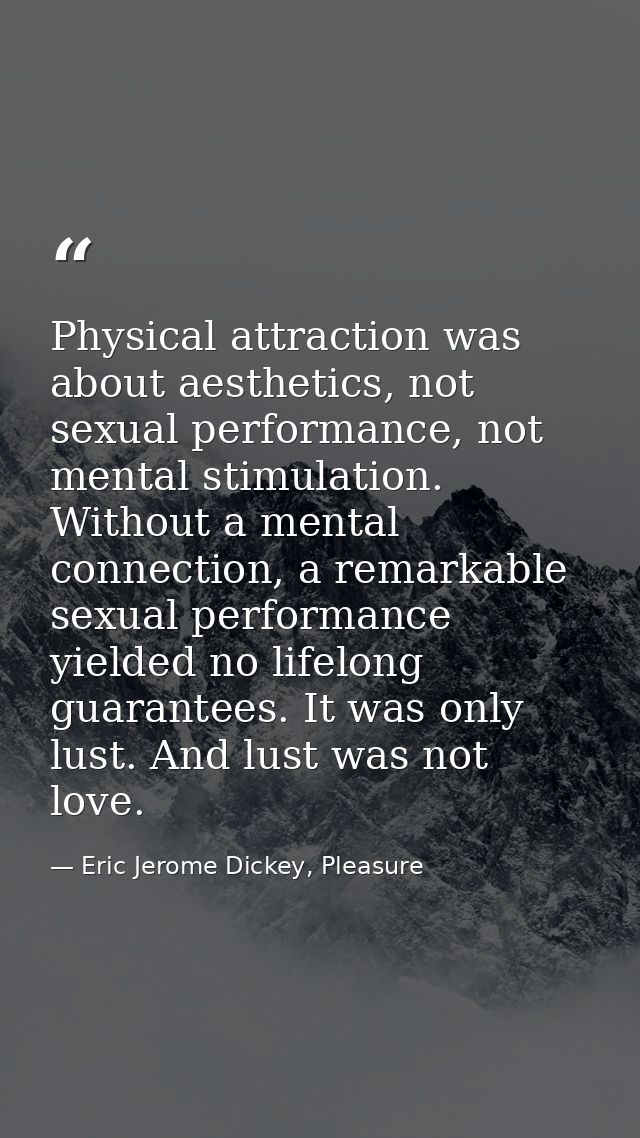 Physical attraction was about aesthetics, not sexual performance, not mental stimulation. Without a mental connection, a — Eric Jerome Dickey, Pleasure