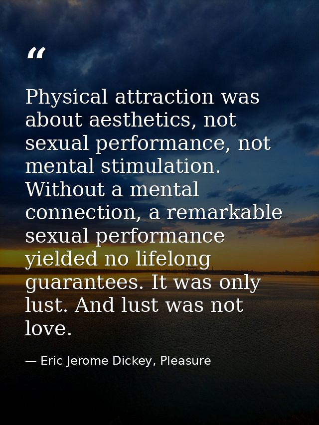 Physical attraction was about aesthetics, not sexual performance, not mental stimulation. Without a mental connection, a — Eric Jerome Dickey, Pleasure