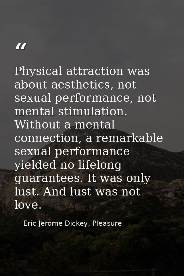 Physical attraction was about aesthetics, not sexual performance, not mental stimulation. Without a mental connection, a — Eric Jerome Dickey, Pleasure