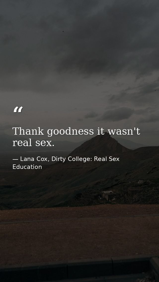 Thank goodness it wasn't real sex. — Lana Cox, Dirty College: Real Sex Education