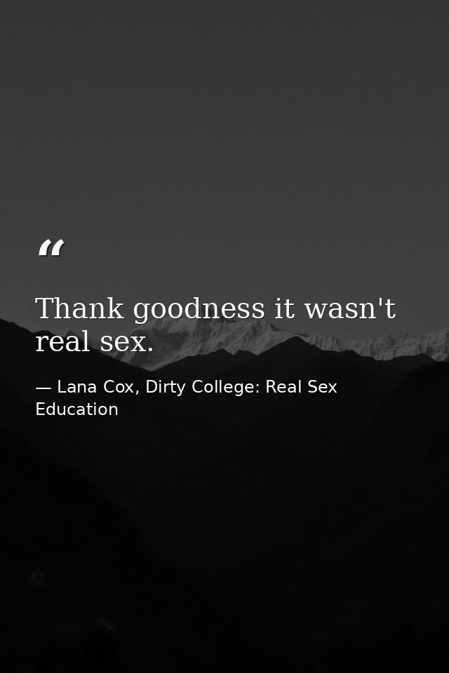 Thank goodness it wasn't real sex. — Lana Cox, Dirty College: Real Sex Education