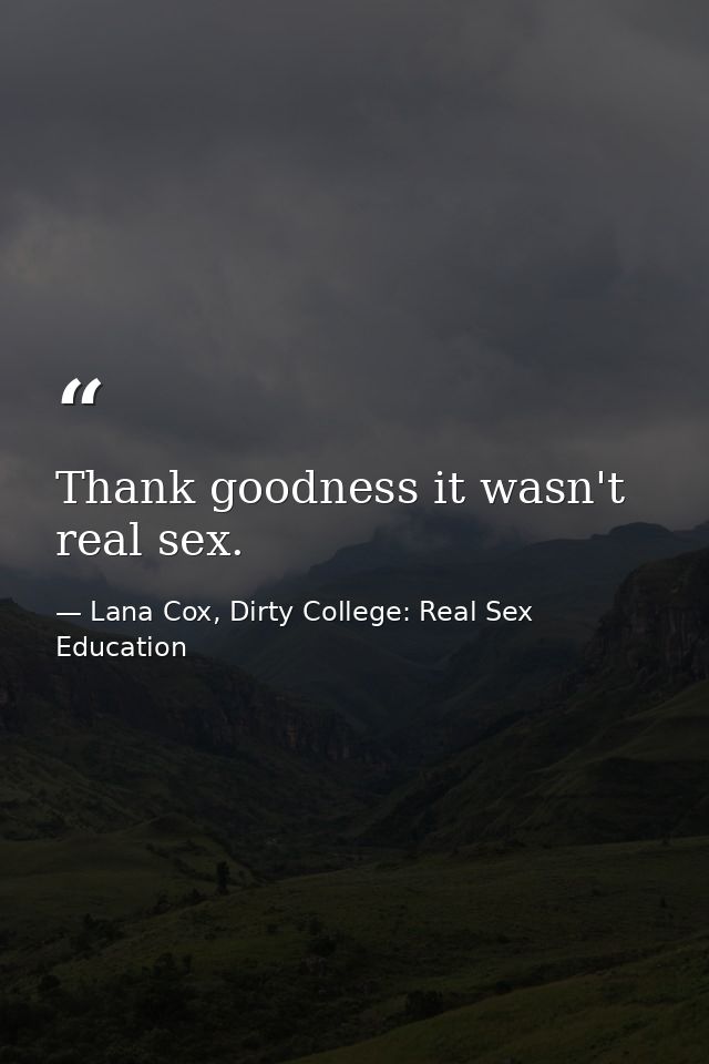 Thank goodness it wasn't real sex. — Lana Cox, Dirty College: Real Sex Education