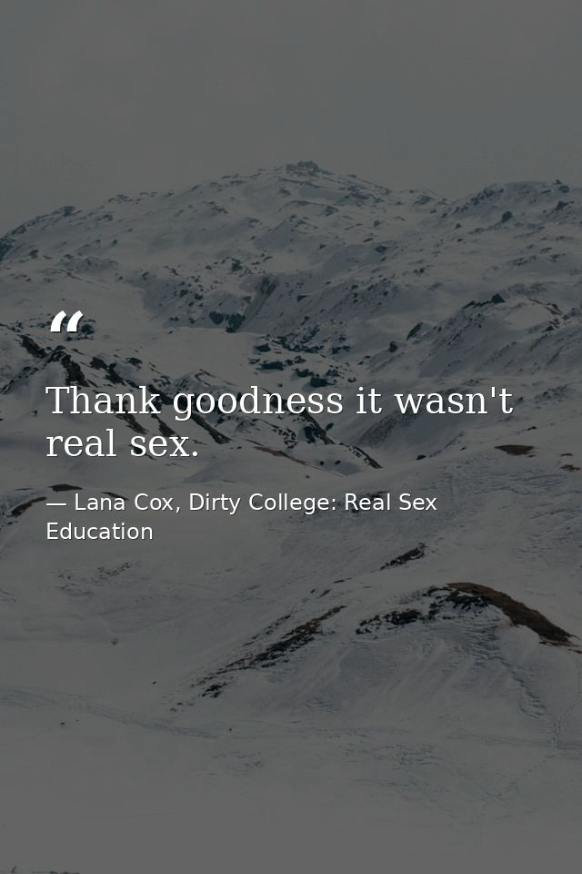 Thank goodness it wasn't real sex. — Lana Cox, Dirty College: Real Sex Education
