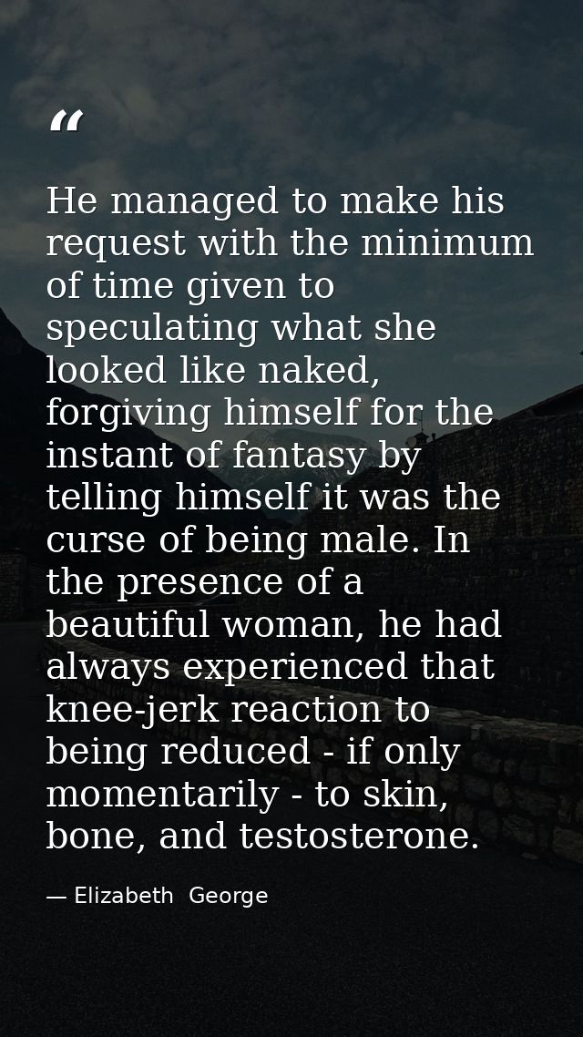 He managed to make his request with the minimum of time given to speculating what she looked like naked, forgiving himse — Elizabeth  George