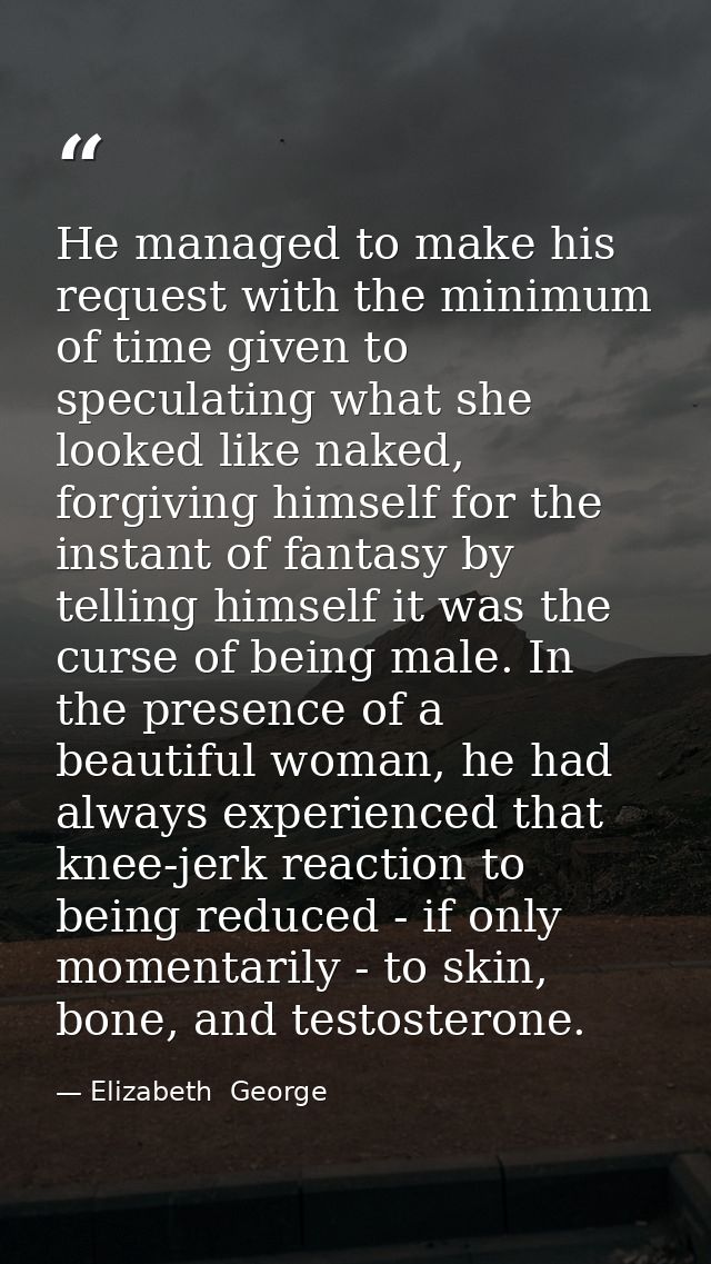 He managed to make his request with the minimum of time given to speculating what she looked like naked, forgiving himse — Elizabeth  George