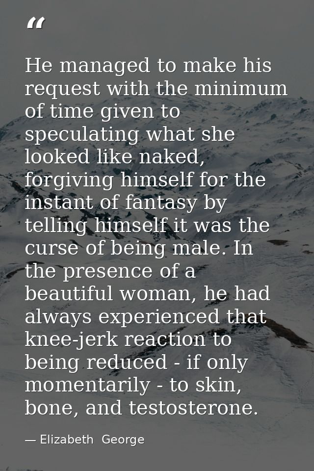 He managed to make his request with the minimum of time given to speculating what she looked like naked, forgiving himse — Elizabeth  George