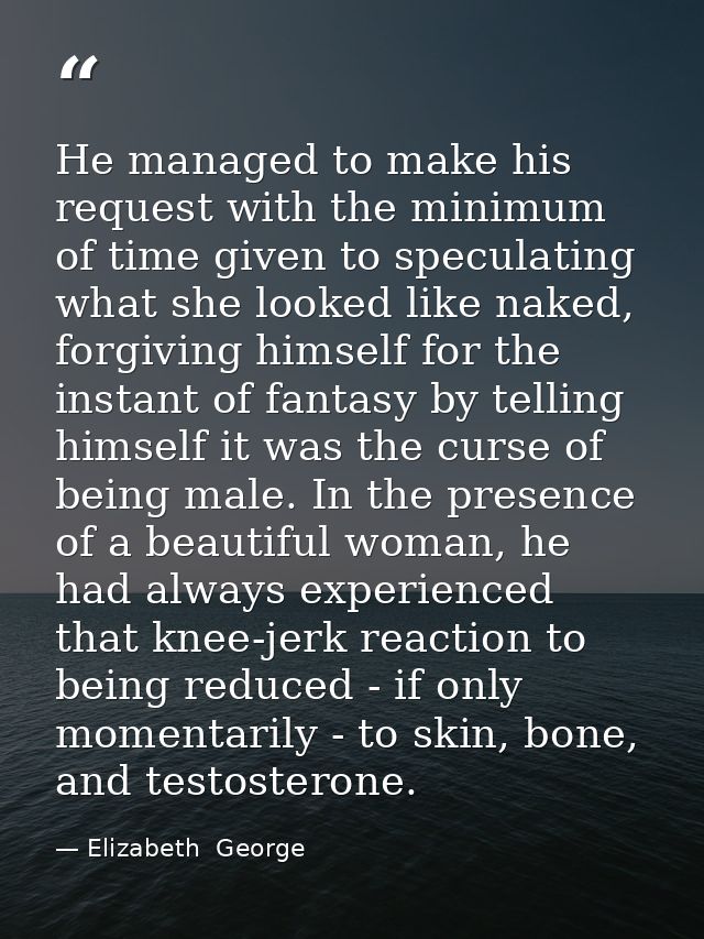 He managed to make his request with the minimum of time given to speculating what she looked like naked, forgiving himse — Elizabeth  George