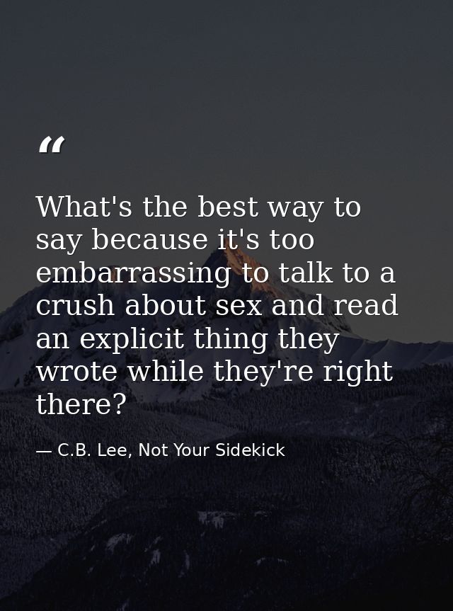 What's the best way to say because it's too embarrassing to talk to a crush about sex and read an explicit thing they wr — C.B. Lee, Not Your Sidekick