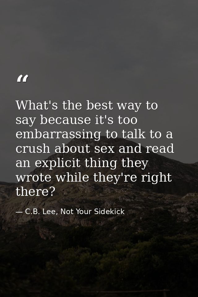 What's the best way to say because it's too embarrassing to talk to a crush about sex and read an explicit thing they wr — C.B. Lee, Not Your Sidekick