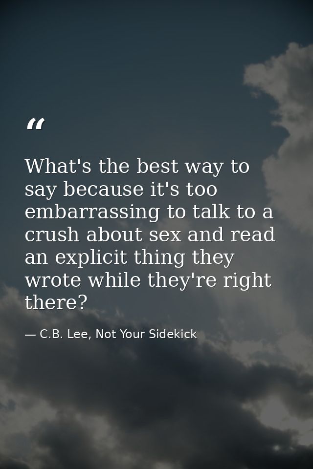 What's the best way to say because it's too embarrassing to talk to a crush about sex and read an explicit thing they wr — C.B. Lee, Not Your Sidekick