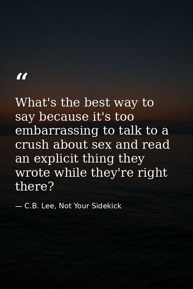 What's the best way to say because it's too embarrassing to talk to a crush about sex and read an explicit thing they wr — C.B. Lee, Not Your Sidekick