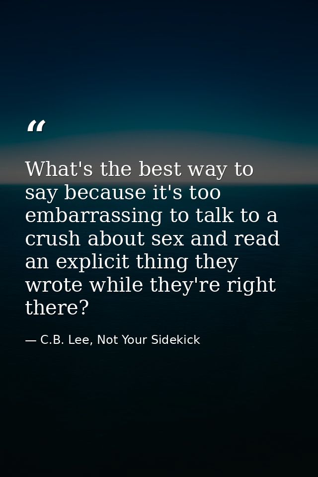 What's the best way to say because it's too embarrassing to talk to a crush about sex and read an explicit thing they wr — C.B. Lee, Not Your Sidekick
