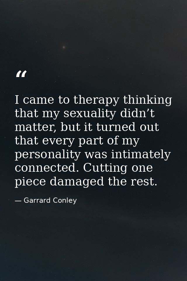 I came to therapy thinking that my sexuality didn’t matter, but it turned out that every part of my personality was inti — Garrard Conley