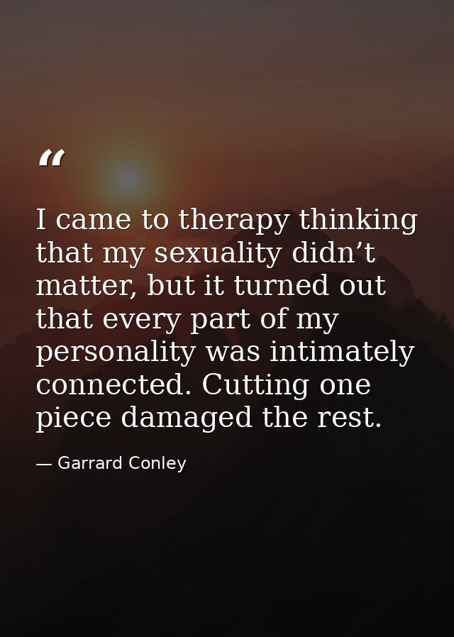 I came to therapy thinking that my sexuality didn’t matter, but it turned out that every part of my personality was inti — Garrard Conley