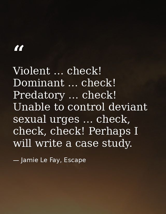 Violent … check! Dominant … check! Predatory … check! Unable to control deviant sexual urges … check, check, check! Perh — Jamie Le Fay, Escape