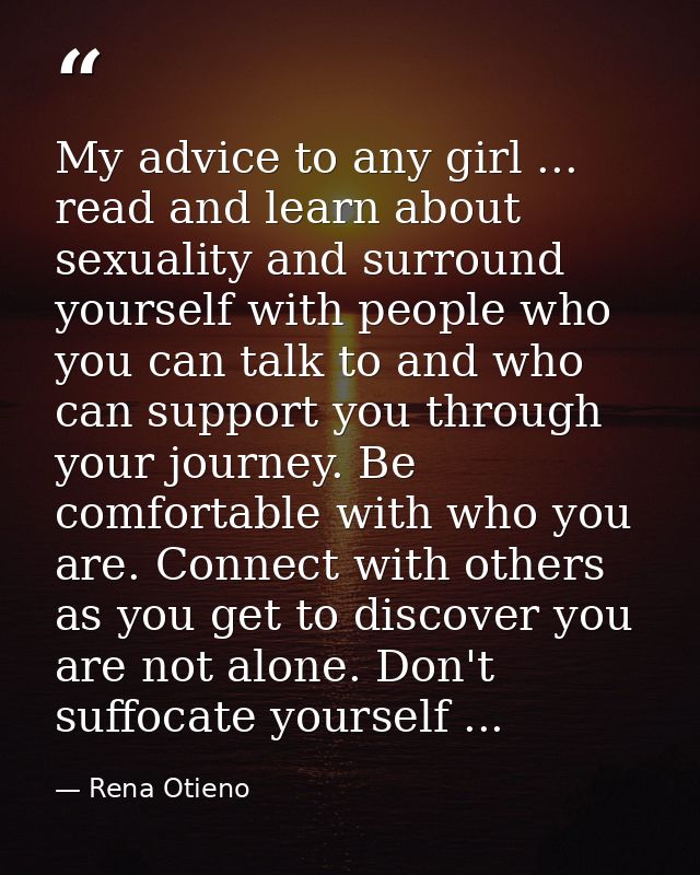My advice to any girl ... read and learn about sexuality and surround yourself with people who you can talk to and who c — Rena Otieno