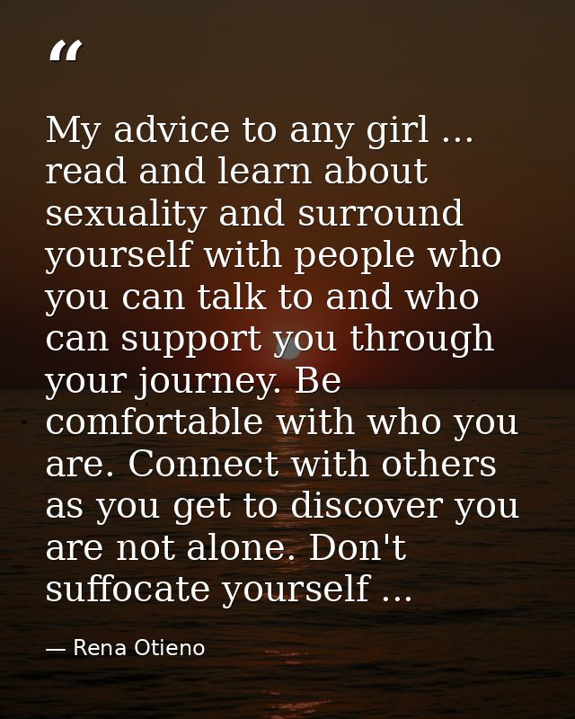 My advice to any girl ... read and learn about sexuality and surround yourself with people who you can talk to and who c — Rena Otieno