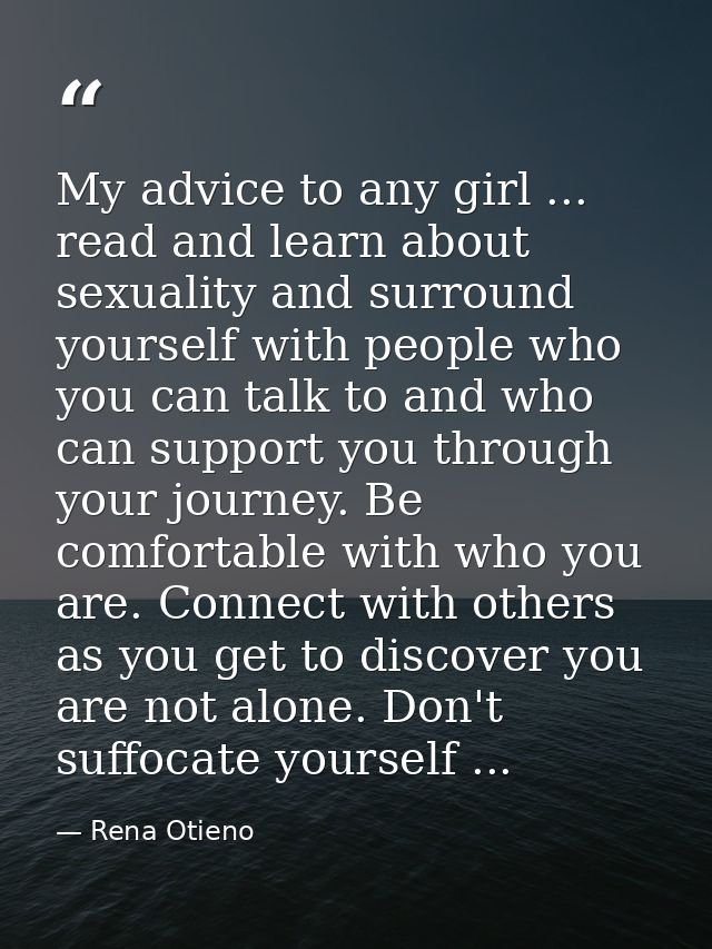 My advice to any girl ... read and learn about sexuality and surround yourself with people who you can talk to and who c — Rena Otieno
