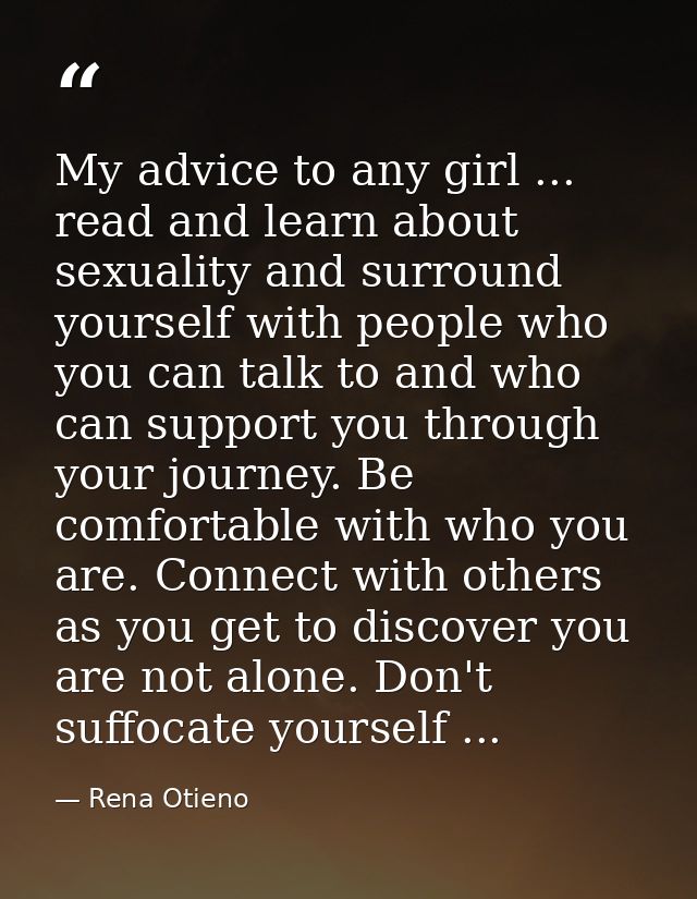 My advice to any girl ... read and learn about sexuality and surround yourself with people who you can talk to and who c — Rena Otieno