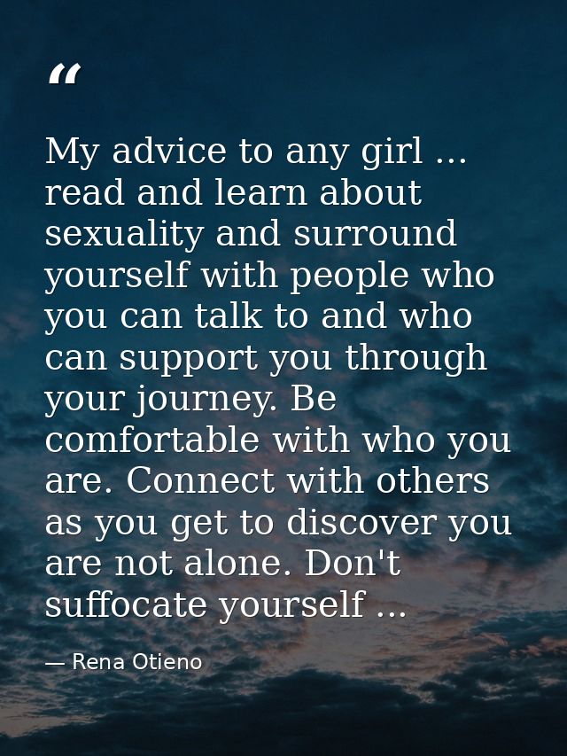 My advice to any girl ... read and learn about sexuality and surround yourself with people who you can talk to and who c — Rena Otieno
