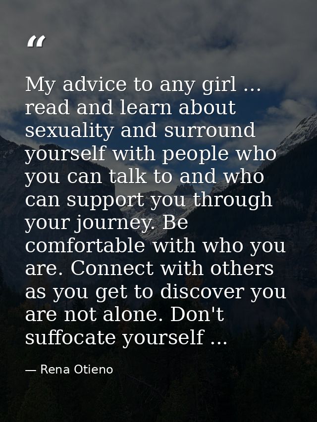 My advice to any girl ... read and learn about sexuality and surround yourself with people who you can talk to and who c — Rena Otieno