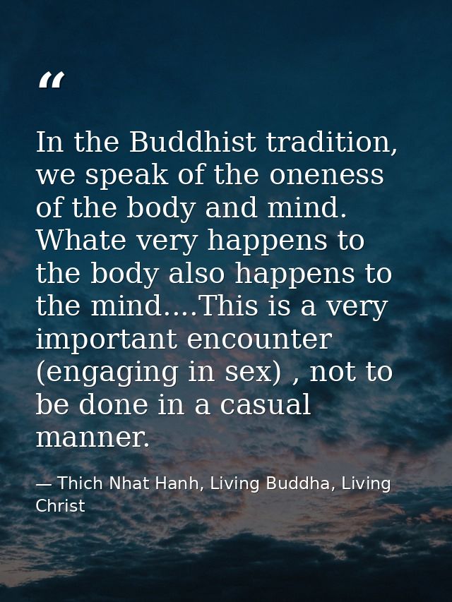 In the Buddhist tradition, we speak of the oneness of the body and mind. Whate very happens to the body also happens to  — Thich Nhat Hanh, Living Buddha, Living Christ