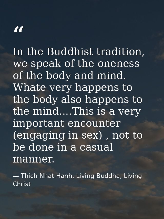 In the Buddhist tradition, we speak of the oneness of the body and mind. Whate very happens to the body also happens to  — Thich Nhat Hanh, Living Buddha, Living Christ