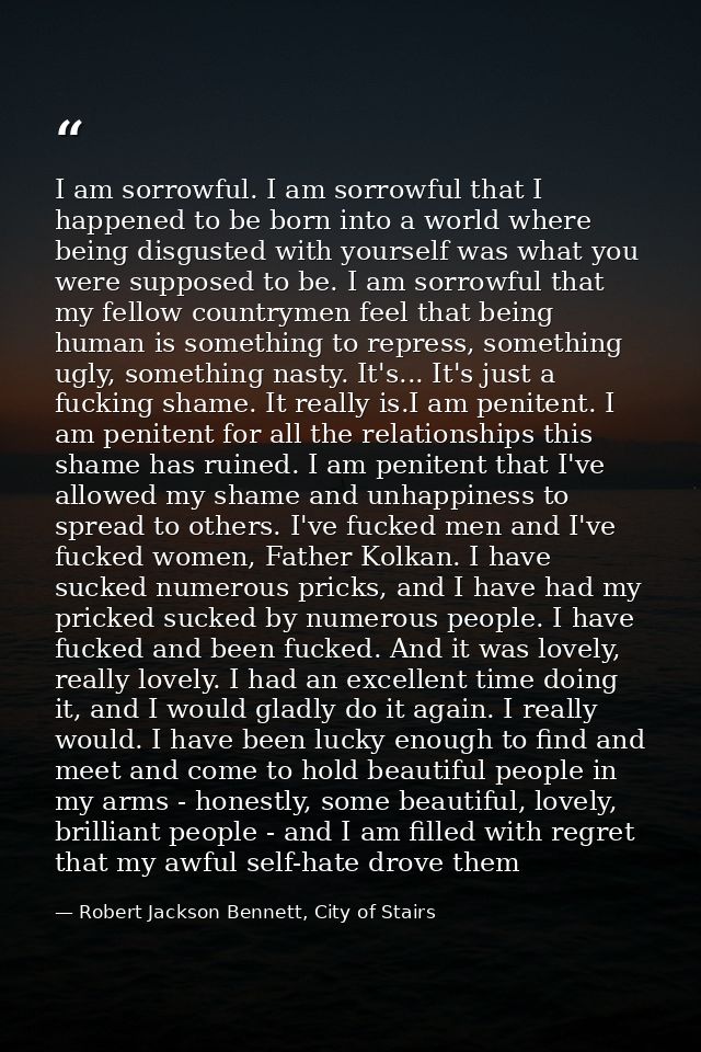 I am sorrowful. I am sorrowful that I happened to be born into a world where being disgusted with yourself was what you  — Robert Jackson Bennett, City of Stairs