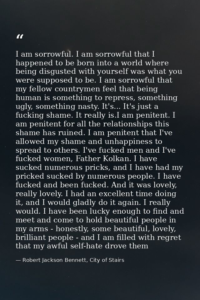 I am sorrowful. I am sorrowful that I happened to be born into a world where being disgusted with yourself was what you  — Robert Jackson Bennett, City of Stairs