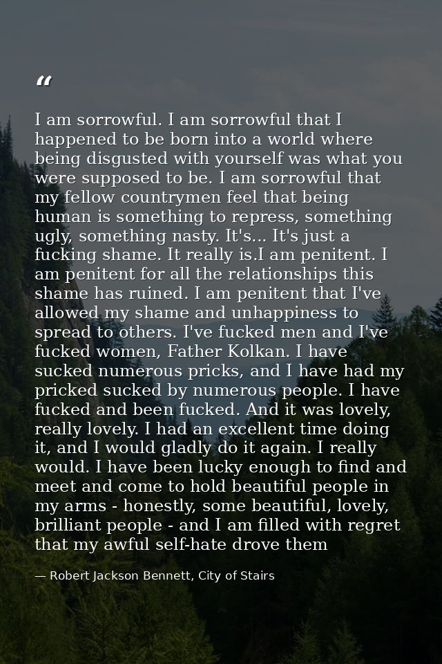 I am sorrowful. I am sorrowful that I happened to be born into a world where being disgusted with yourself was what you  — Robert Jackson Bennett, City of Stairs